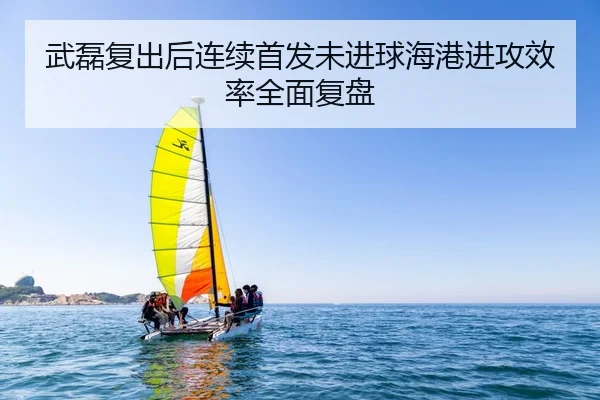 武磊复出后连续首发未进球海港进攻效率全面复盘